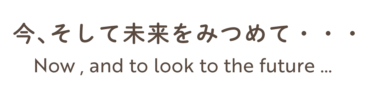 今、そして未来をみつめて・・・ Now , and to look to the future ...