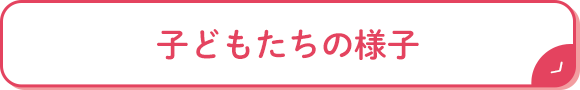 子どもたちの様子