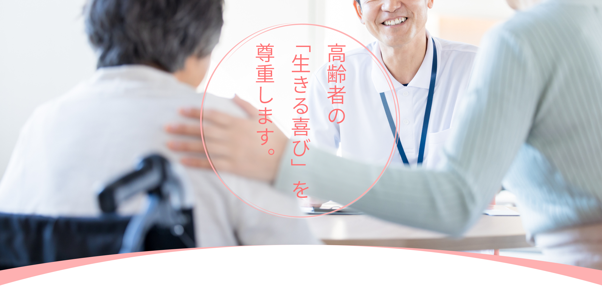 高齢者の「生きる喜び」を尊重します。