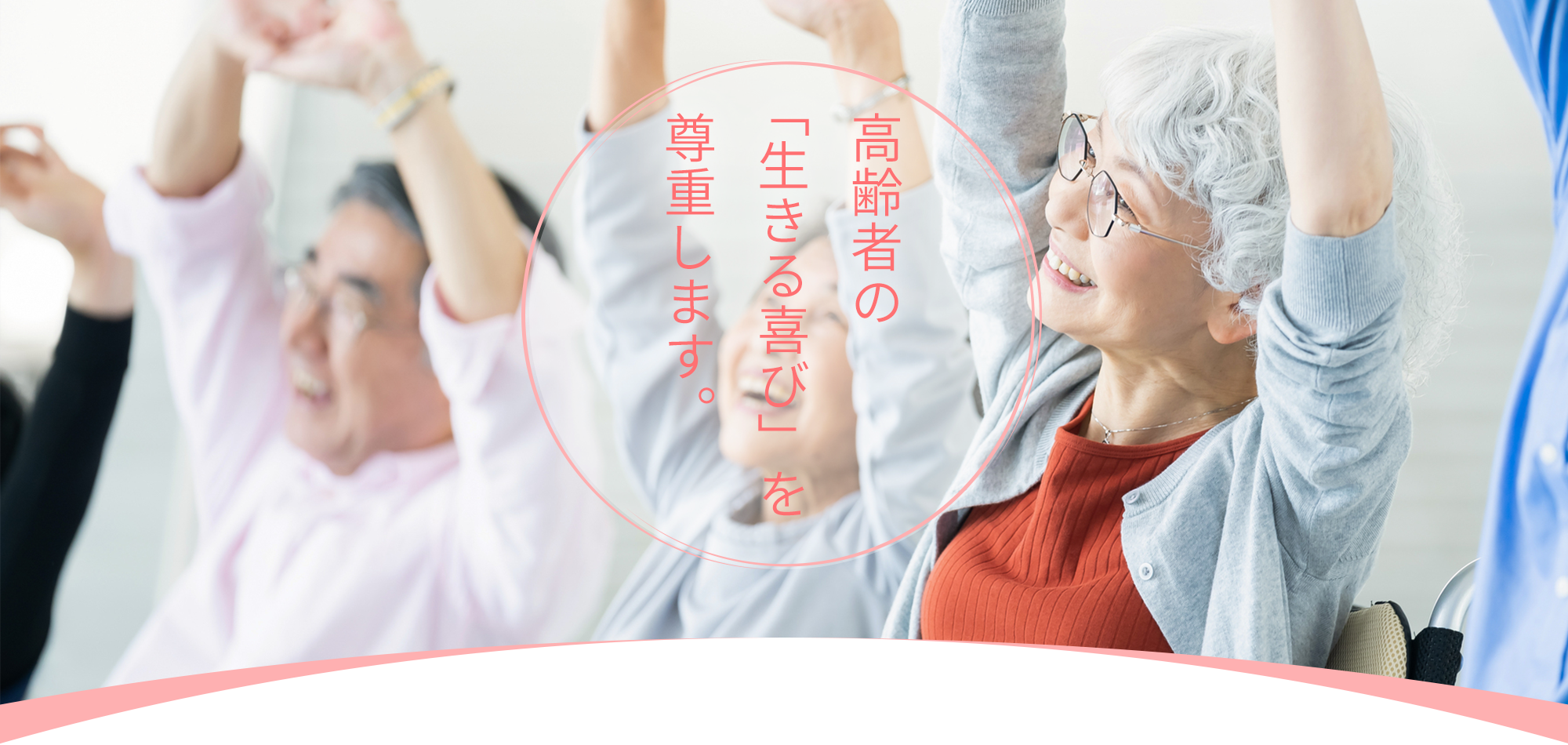 高齢者の「生きる喜び」を尊重します。