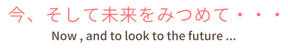 今、そして未来をみつめて・・・ Now , and to look to the future ...
